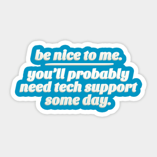 Be Nice To Me. You'll Probably Need Tech Support Some Day. Sticker